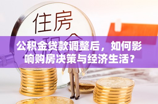 察右后旗公积金贷款调整后，如何影响购房决策与经济生活？