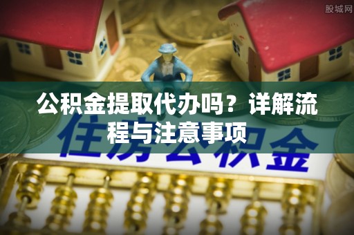 察右后旗公积金提取代办吗？详解流程与注意事项
