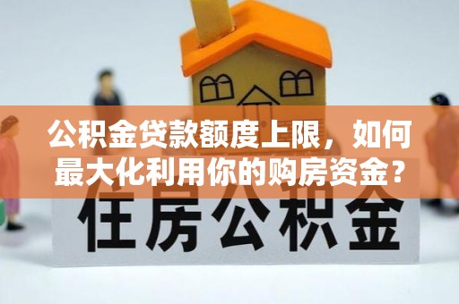 察右后旗公积金贷款额度上限，如何最大化利用你的购房资金？
