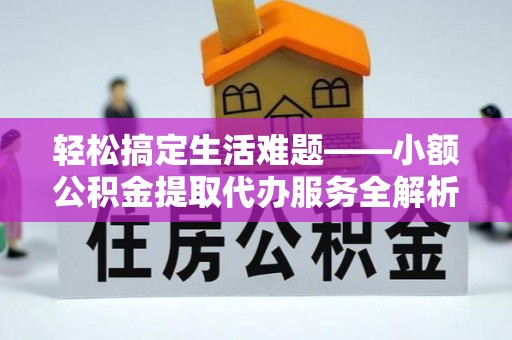 察右后旗轻松搞定生活难题——小额公积金提取代办服务全解析