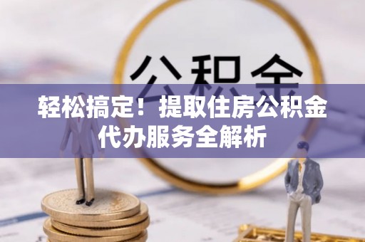 察右后旗轻松搞定！提取住房公积金代办服务全解析