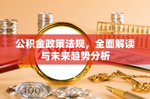 察右后旗公积金政策法规，全面解读与未来趋势分析