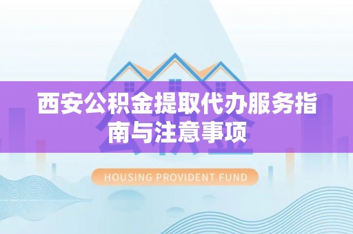 察右后旗西安公积金提取代办服务指南与注意事项