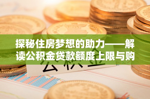 察右后旗探秘住房梦想的助力——解读公积金贷款额度上限与购房策略