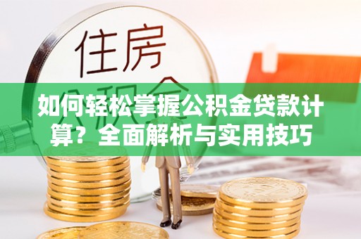 察右后旗如何轻松掌握公积金贷款计算？全面解析与实用技巧