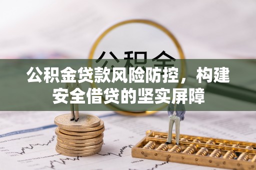 察右后旗公积金贷款风险防控，构建安全借贷的坚实屏障