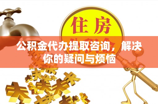 察右后旗公积金代办提取咨询，解决你的疑问与烦恼