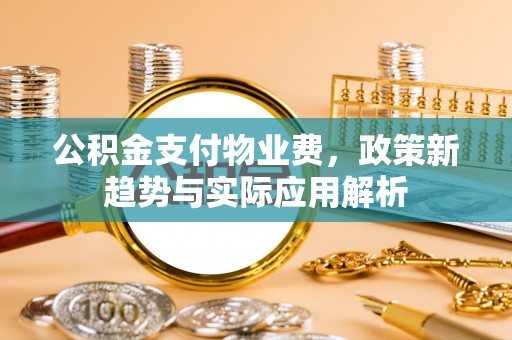 察右后旗公积金支付物业费，政策新趋势与实际应用解析