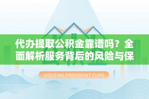 察右后旗代办提取公积金靠谱吗？全面解析服务背后的风险与保障