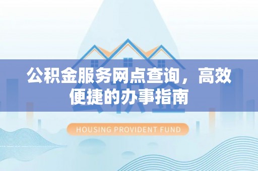 察右后旗公积金服务网点查询，高效便捷的办事指南