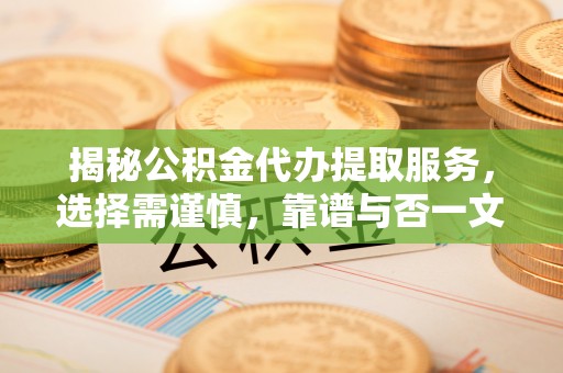 察右后旗揭秘公积金代办提取服务，选择需谨慎，靠谱与否一文详解