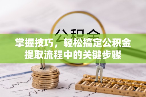 察右后旗掌握技巧，轻松搞定公积金提取流程中的关键步骤