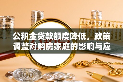 察右后旗公积金贷款额度降低，政策调整对购房家庭的影响与应对策略