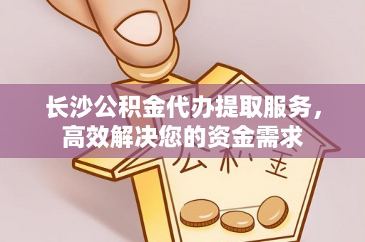 察右后旗长沙公积金代办提取服务，高效解决您的资金需求