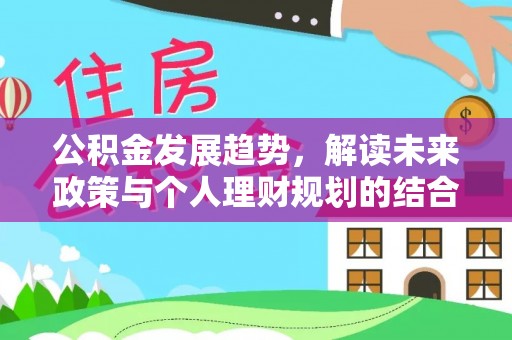 察右后旗公积金发展趋势，解读未来政策与个人理财规划的结合点