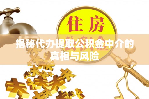 察右后旗揭秘代办提取公积金中介的真相与风险