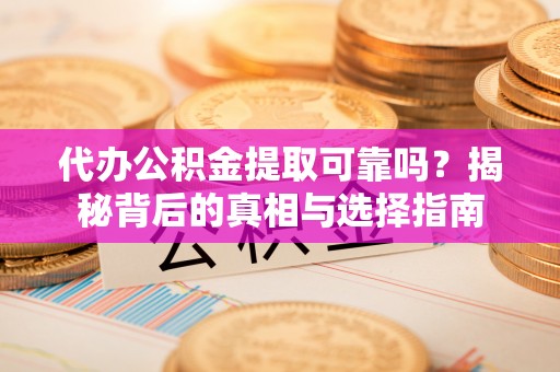 察右后旗代办公积金提取可靠吗？揭秘背后的真相与选择指南