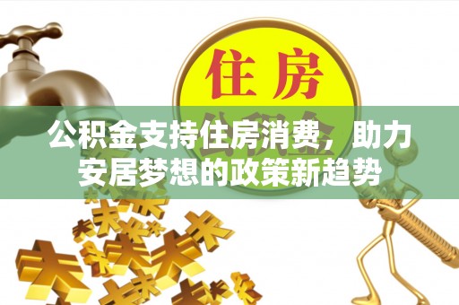 察右后旗公积金支持住房消费，助力安居梦想的政策新趋势
