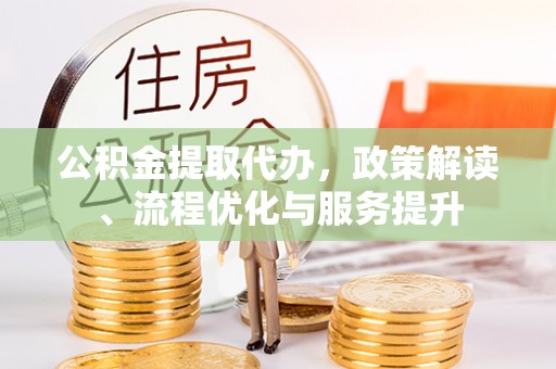察右后旗公积金提取代办，政策解读、流程优化与服务提升