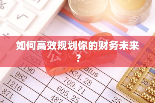 察右后旗如何高效规划你的财务未来？