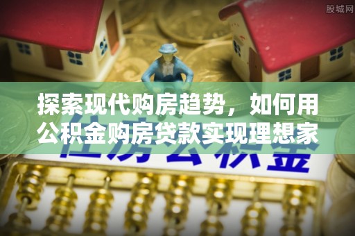 察右后旗探索现代购房趋势，如何用公积金购房贷款实现理想家园