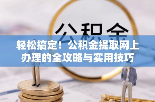 察右后旗轻松搞定！公积金提取网上办理的全攻略与实用技巧