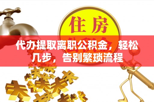 察右后旗代办提取离职公积金，轻松几步，告别繁琐流程