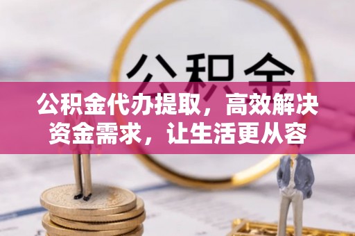 察右后旗公积金代办提取，高效解决资金需求，让生活更从容