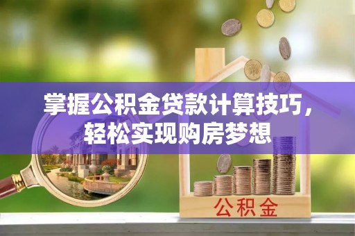 察右后旗掌握公积金贷款计算技巧，轻松实现购房梦想