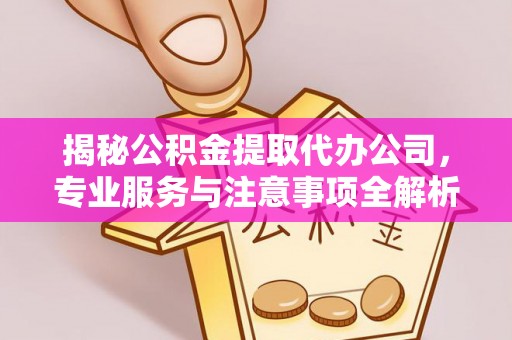 察右后旗揭秘公积金提取代办公司，专业服务与注意事项全解析