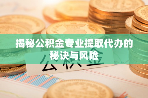 察右后旗揭秘公积金专业提取代办的秘诀与风险