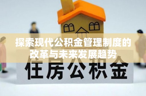 察右后旗探索现代公积金管理制度的改革与未来发展趋势