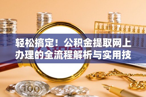 察右后旗轻松搞定！公积金提取网上办理的全流程解析与实用技巧