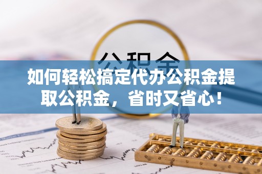 察右后旗如何轻松搞定代办公积金提取公积金，省时又省心！