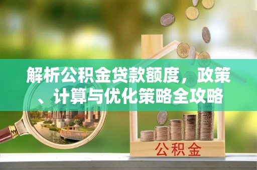 察右后旗解析公积金贷款额度，政策、计算与优化策略全攻略