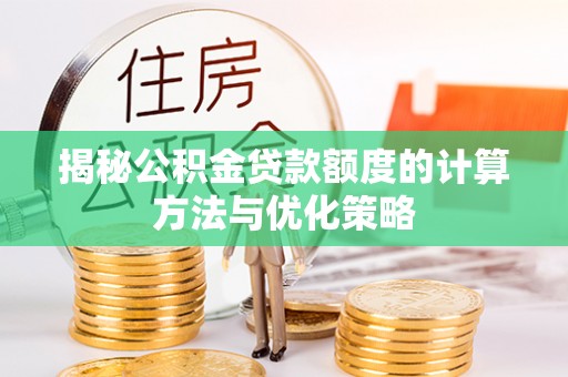 察右后旗揭秘公积金贷款额度的计算方法与优化策略