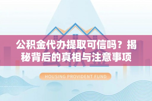 察右后旗公积金代办提取可信吗？揭秘背后的真相与注意事项