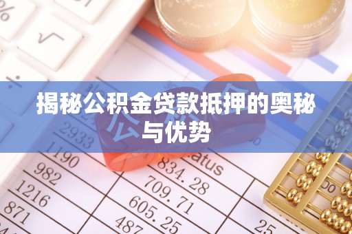 察右后旗揭秘公积金贷款抵押的奥秘与优势