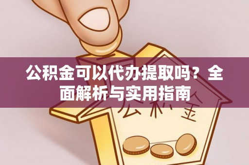察右后旗公积金可以代办提取吗？全面解析与实用指南