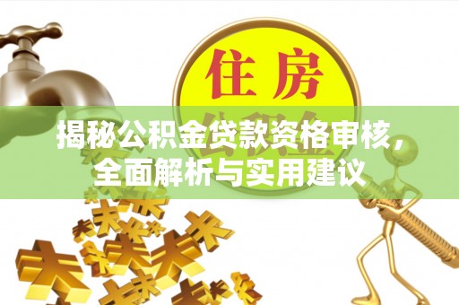 察右后旗揭秘公积金贷款资格审核，全面解析与实用建议