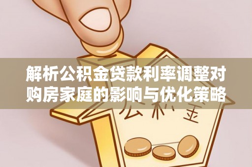 察右后旗解析公积金贷款利率调整对购房家庭的影响与优化策略