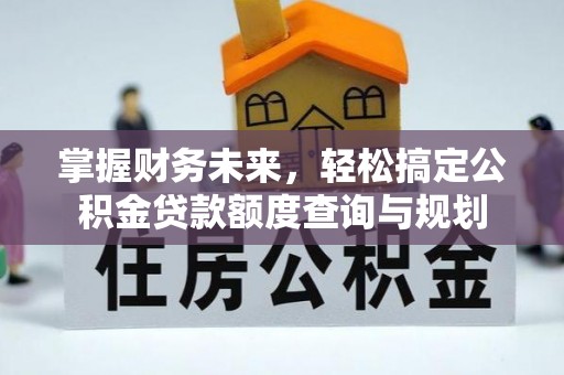 察右后旗掌握财务未来，轻松搞定公积金贷款额度查询与规划