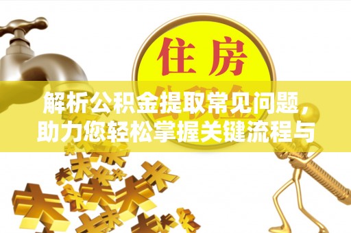 察右后旗解析公积金提取常见问题，助力您轻松掌握关键流程与技巧
