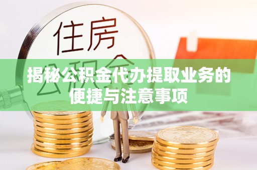 察右后旗揭秘公积金代办提取业务的便捷与注意事项