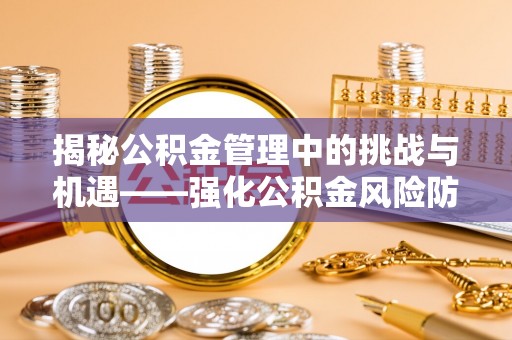 察右后旗揭秘公积金管理中的挑战与机遇——强化公积金风险防控的多维策略