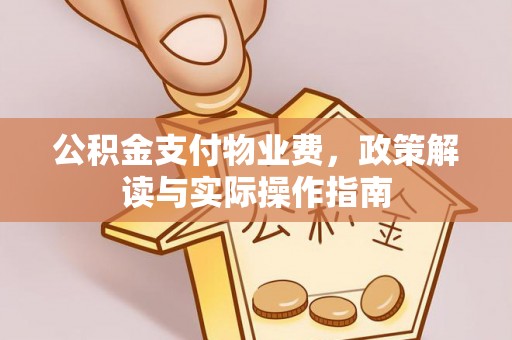 察右后旗公积金支付物业费，政策解读与实际操作指南