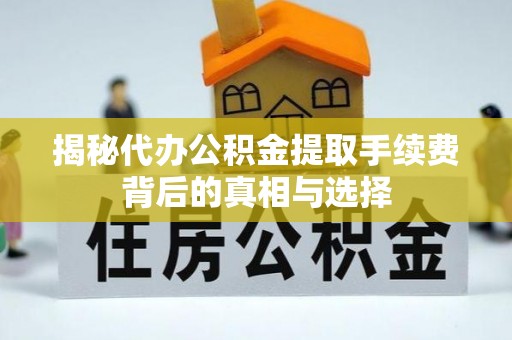 察右后旗揭秘代办公积金提取手续费背后的真相与选择