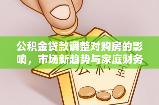 察右后旗公积金贷款调整对购房的影响，市场新趋势与家庭财务规划