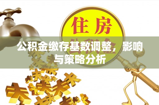 察右后旗公积金缴存基数调整，影响与策略分析