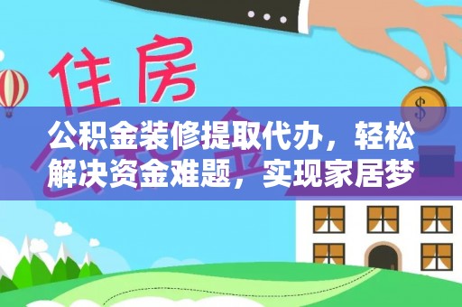 察右后旗公积金装修提取代办，轻松解决资金难题，实现家居梦想
